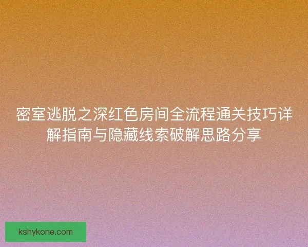 密室逃脱之深红色房间全流程通关技巧详解指南与隐藏线索破解思路分享